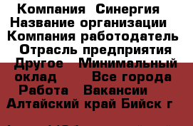 Компания «Синергия › Название организации ­ Компания-работодатель › Отрасль предприятия ­ Другое › Минимальный оклад ­ 1 - Все города Работа » Вакансии   . Алтайский край,Бийск г.